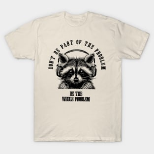 Don't Be Part Of The Problem Be The Whole Problem///funny trash panda raccon T-Shirt